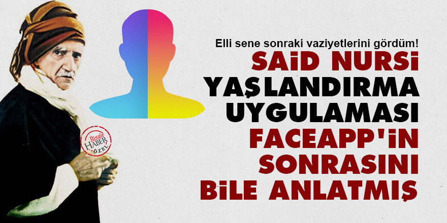 Said Nursi, yaşlandırma uygulaması FaceApp'in sonrasını bile anlatmış