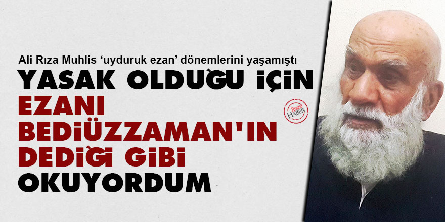Yasak olduğu için ezanı Bediüzzaman'ın dediği gibi okuyordum