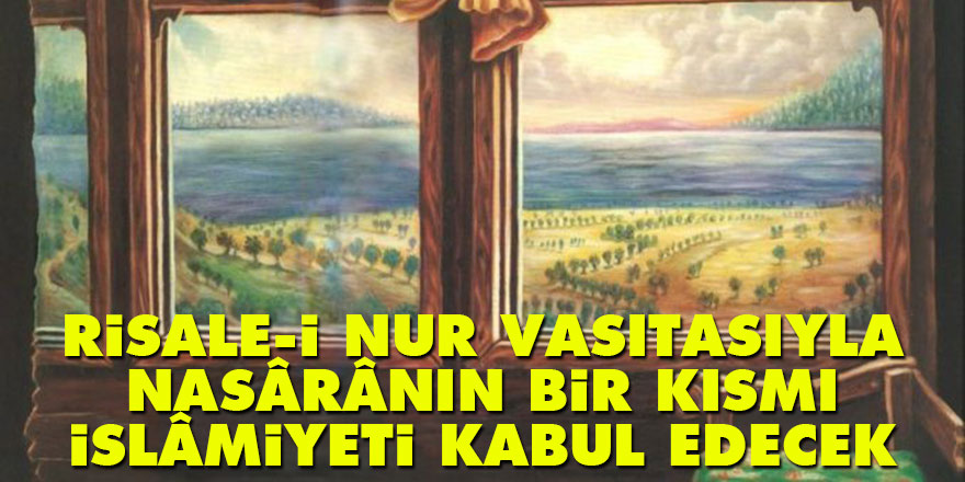 Risale-i Nur vasıtasıyla Nasârânın bir kısmı İslâmiyeti kabul edecek
