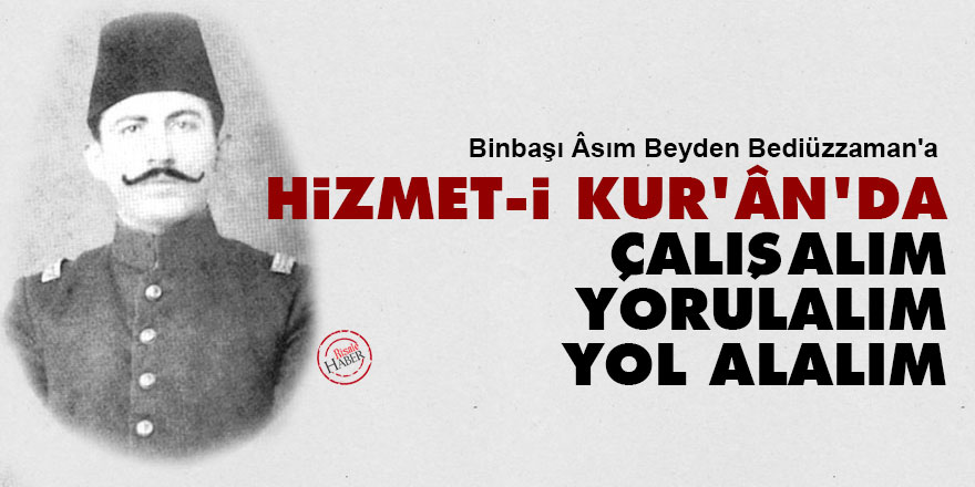 Âsım Beyden Bediüzzaman'a: Hizmet-i Kur'ân'da çalışalım, yorulalım, yol alalım
