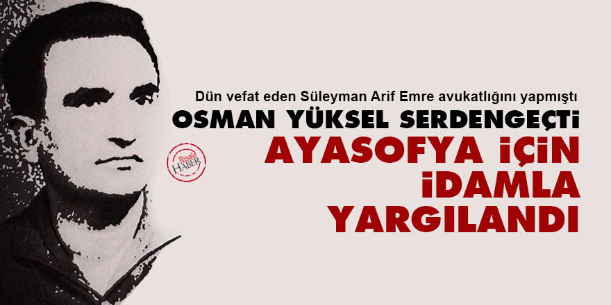 Osman Yüksel Serdengeçti Ayasofya için idamla yargılandı