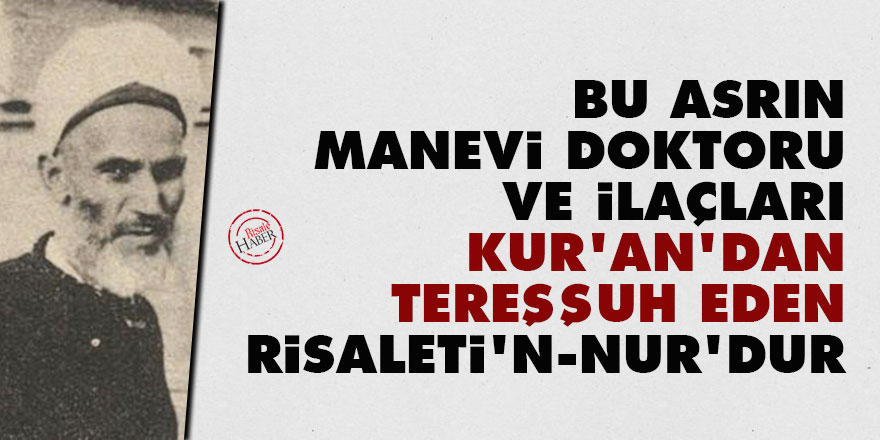 Bu asrın mânevî doktoru ve ilâçları, Kur'ân'dan tereşşuh eden Risaleti'n-Nur'dur