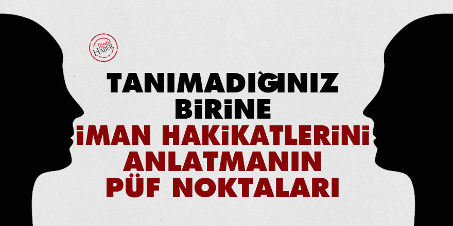 Tanımadığınız birine iman hakikatlerini anlatmanın püf noktaları
