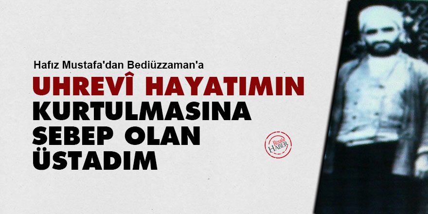 Hafız Mustafa'dan Bediüzzaman'a: Uhrevî hayatımın kurtulmasına sebep olan Üstadım