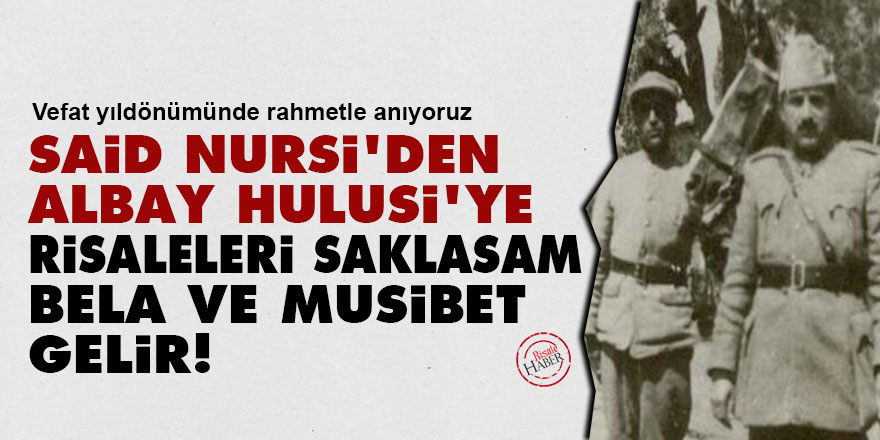 Said Nursi'den albay Hulusi'ye: Risaleleri saklasam bela ve musibet gelir!