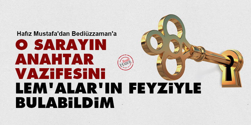 Hafız Mustafa'dan Bediüzzaman'a: O sarayın anahtar vazifesini Lem'alar'ın feyziyle bulabildim