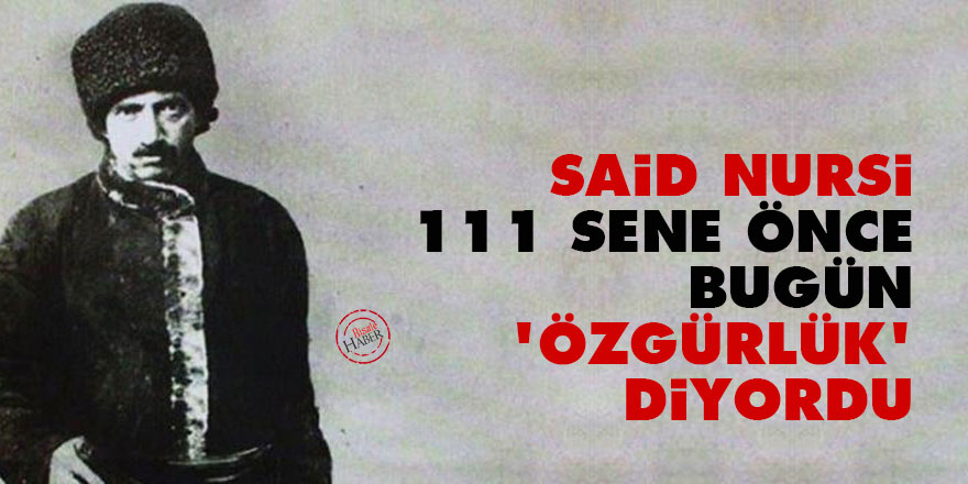 Said Nursi 111 sene önce bugün 'özgürlük' diyordu