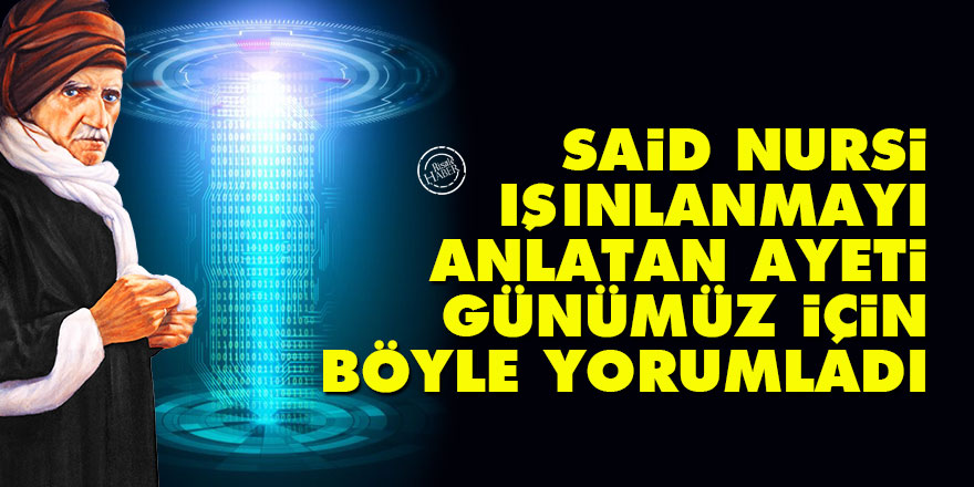Said Nursi, ışınlanmayı anlatan ayeti günümüz için böyle yorumladı