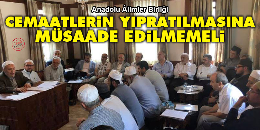 Anadolu Âlimler Birliği: Cemaatlerin yıpratılmasına müsaade edilmemeli