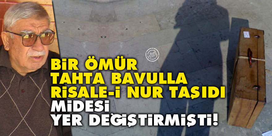 Bir ömür tahta bavulla Risale-i Nur taşıdı, midesi yer değiştirmişti!