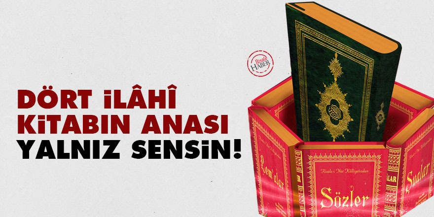 Dört İlâhî kitabın anası, yalnız sensin!