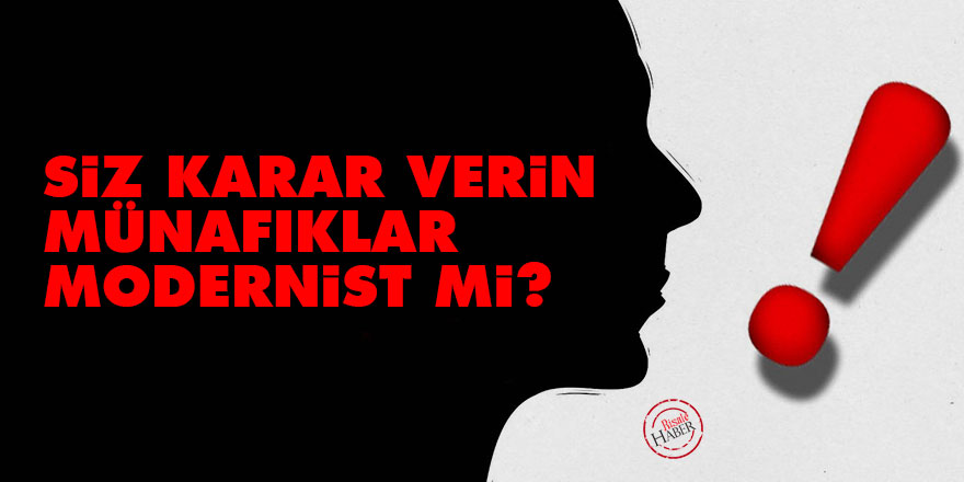 Siz karar verin: Münafıklar modernist mi?