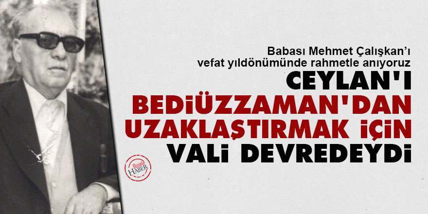 Ceylan'ı Bediüzzaman'dan uzaklaştırmak için Vali devredeydi