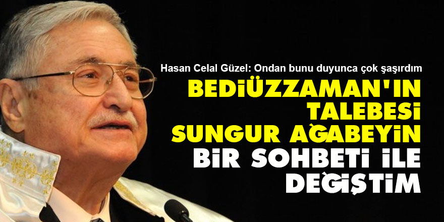 Hasan Celal Güzel: Bediüzzaman'ın talebesi Sungur ağabeyin bir sohbeti ile değiştim