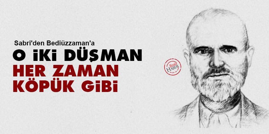Sabri'den Bediüzzaman'a: O iki düşman her zaman köpük gibi