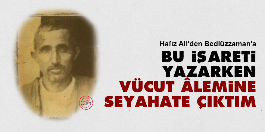 Hafız Ali'den Bediüzzaman'a: Bu işareti yazarken, vücut âlemine seyahate çıktım