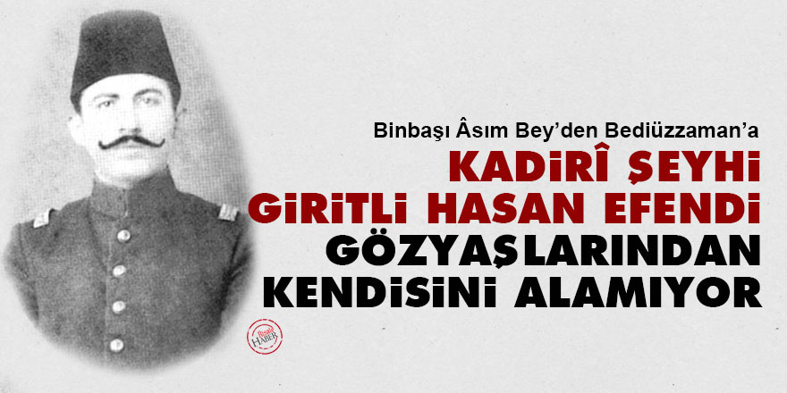 Asım Bey'den Bediüzzaman'a: Kadirî şeyhi Giritli Hasan Efendi gözyaşlarından kendisini alamıyor