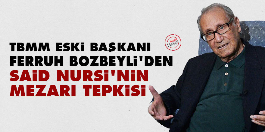 TBMM eski Başkanı Bozbeyli'den Said Nursi'nin mezarı tepkisi