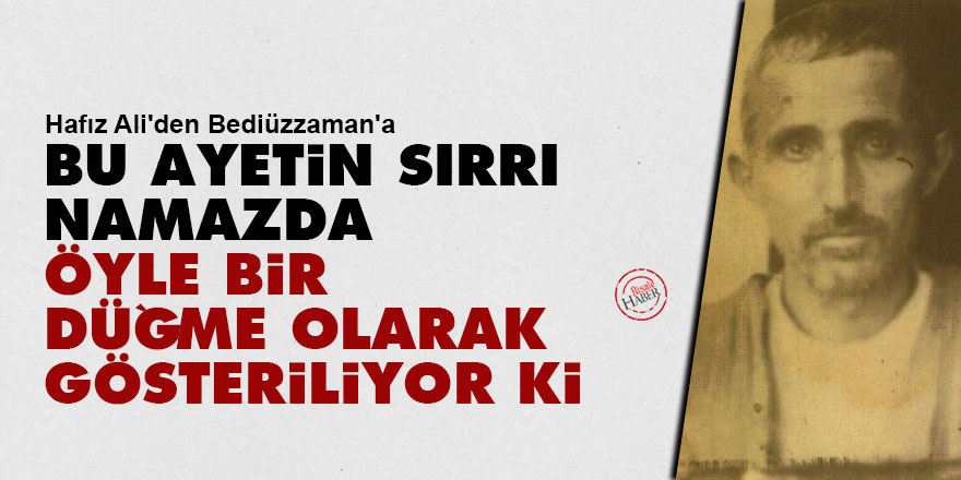 Hafız Ali'den Bediüzzaman'a: Bu ayetin sırrı namazda öyle bir düğme olarak gösteriliyor ki