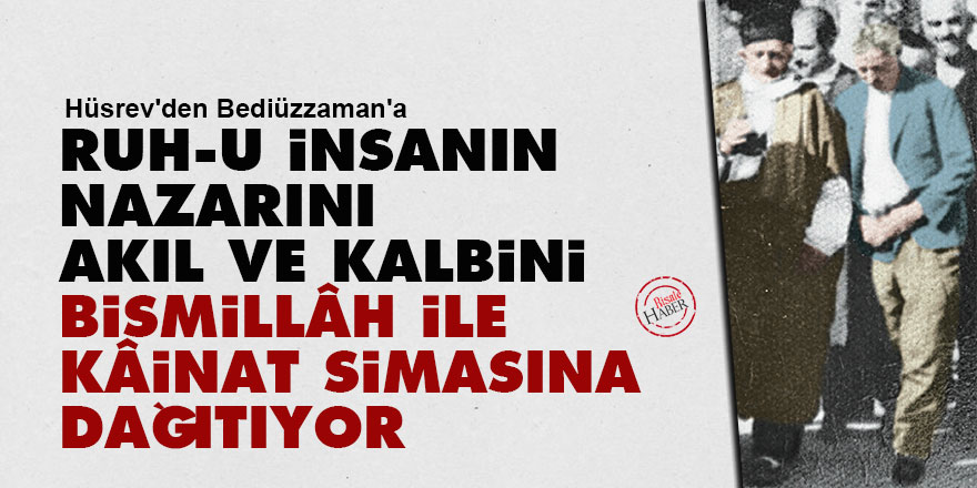 Ruh-u insanın nazarını, akıl ve kalbini Bismillâh ile kâinat simasına dağıtıyor