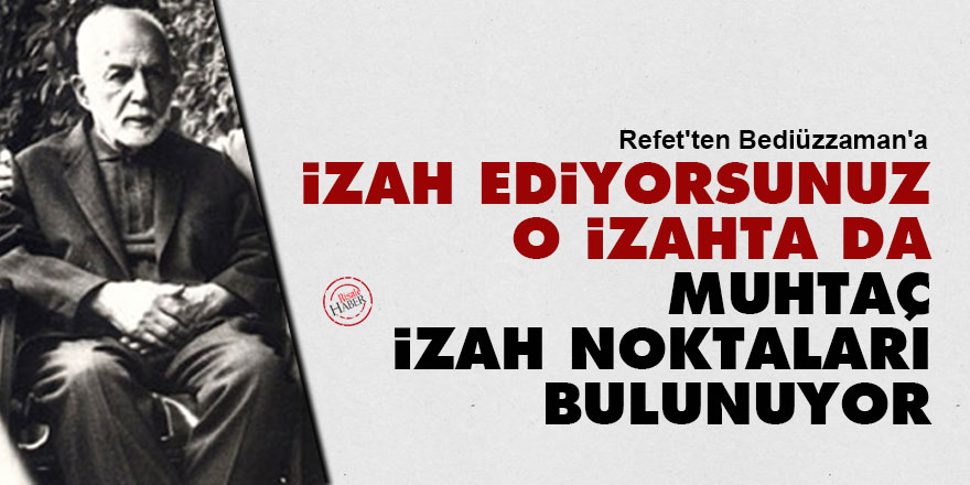 Refet'ten Bediüzzaman'a: İzah ediyorsunuz, o izahta da, muhtaç izah noktaları bulunuyor