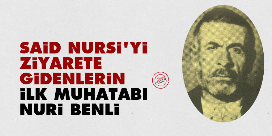 Said Nursi'yi Isparta'da ziyarete gidenlerin ilk muhatabı Nuri Benli