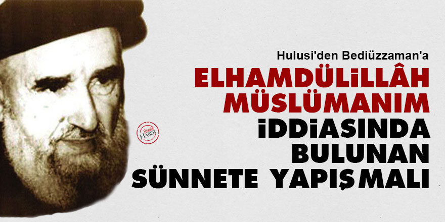 Hulusi'den Bediüzzaman'a: Elhamdülillâh Müslümanım iddiasında bulunan sünnete yapışmalı