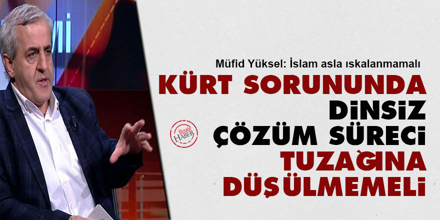 Kürt sorununda 'dinsiz çözüm süreci' tuzağına düşülmemeli