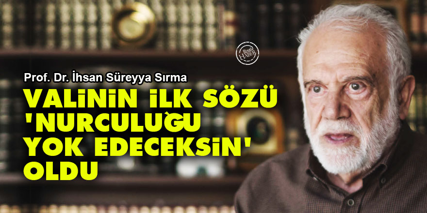 İhsan Süreyya Sırma: Valinin ilk sözü 'Nurculuğu yok edeceksin' oldu