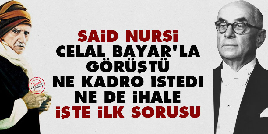 Said Nursi, Celal Bayar'la görüştü ne kadro istedi ne de ihale, işte ilk sorusu