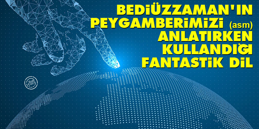 Bediüzzaman’ın Peygamberimizi (asm) anlatırken kullandığı fantastik dil