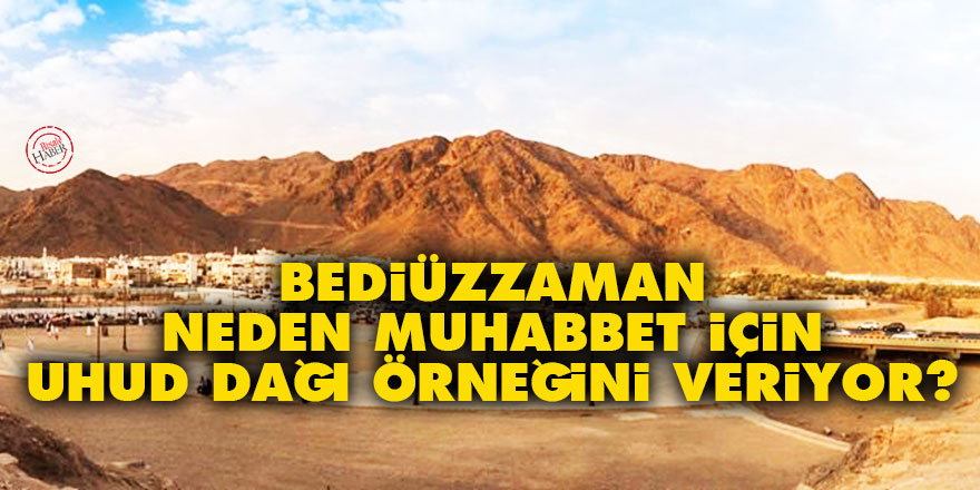 Bediüzzaman neden muhabbet konusunda hep Uhud dağı örneğini veriyor?