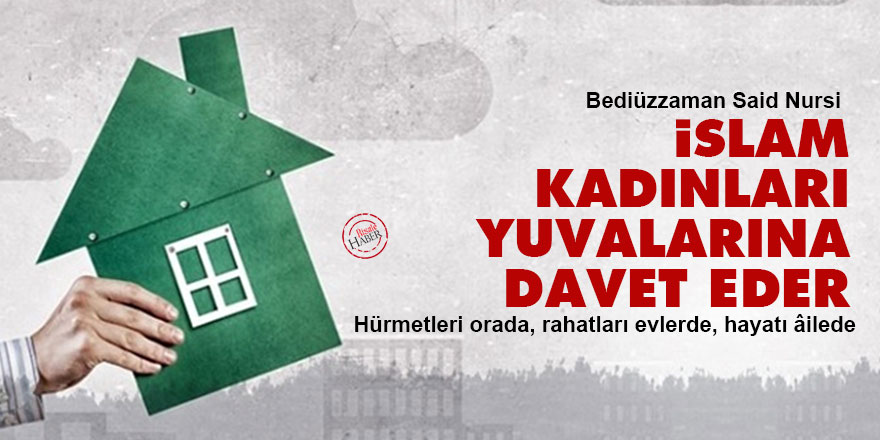 Said Nursi: İslam kadınları yuvalarına davet eder