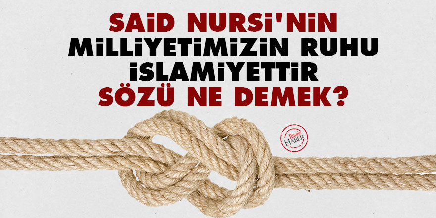 Said Nursi'nin 'Milliyetimizin ruhu İslamiyettir' sözü ne demek?