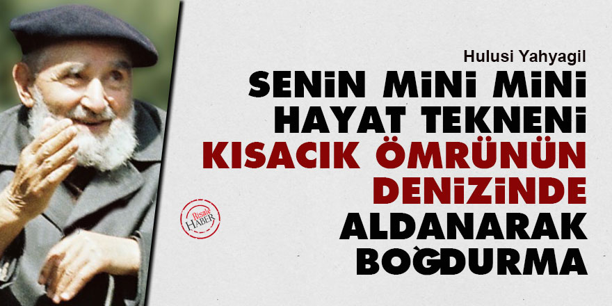 Senin mini mini hayat tekneni, kısacık ömrünün denizinde aldanarak boğdurma