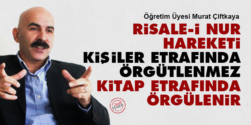 Risale-i Nur hareketi kişiler etrafında örgütlenmez, kitap etrafında örgülenir