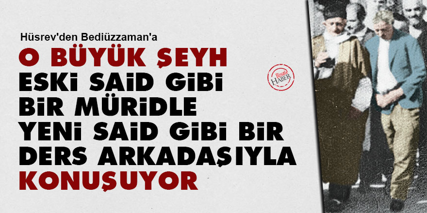 O büyük Şeyh, eski Said gibi bir müridle, yeni Said gibi bir ders arkadaşıyla konuşuyor
