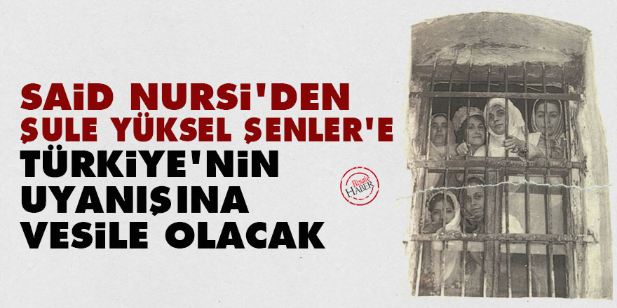 Said Nursi'den Şule Yüksel Şenler'e: Türkiye'nin uyanışına vesile olacak