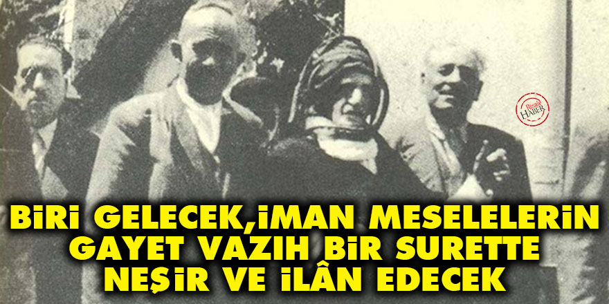 Biri gelecek, iman meselelerini gayet vâzıh bir surette neşir ve ilân edecek