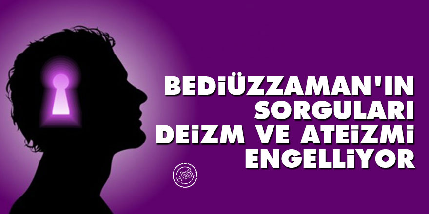 Bediüzzaman’ın sorguları deizm ve ateizmi engelliyor