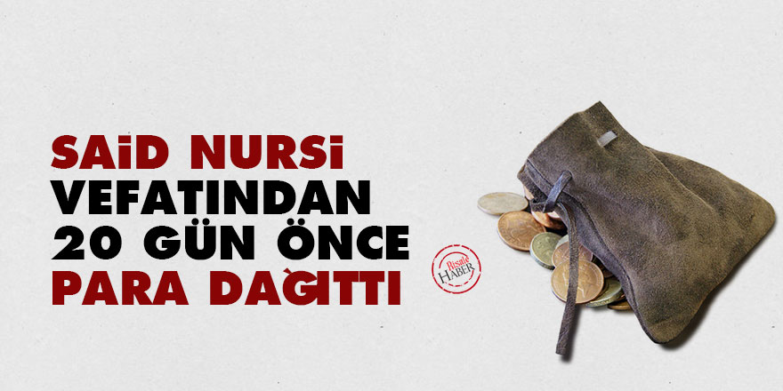 Said Nursi vefatından 20 gün önce para dağıttı