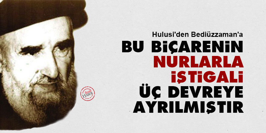 Hulusi'den Bediüzzaman'a: Bu biçarenin Nurlarla iştigali üç devreye ayrılmıştır