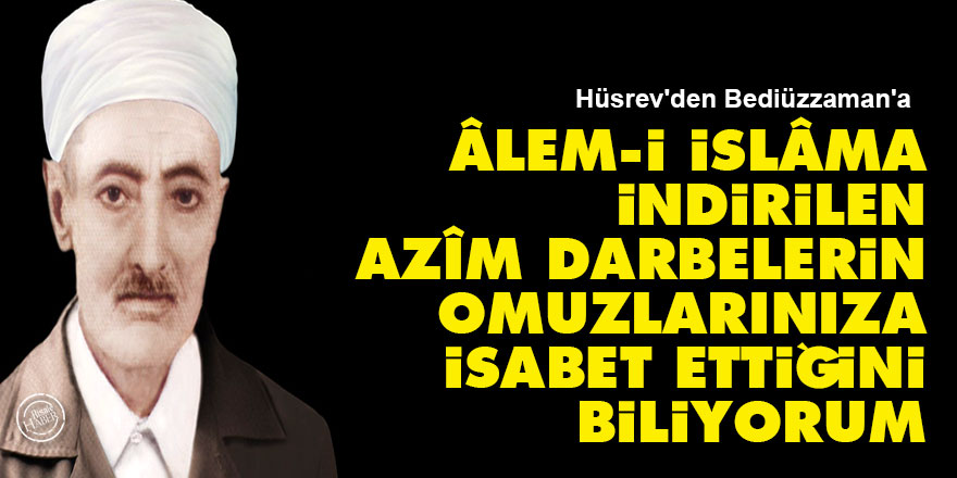 Âlem-i İslâma indirilen azîm darbelerin omuzlarınıza isabet ettiğini biliyorum