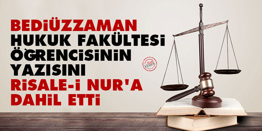 Bediüzzaman, hukuk fakültesi öğrencisinin yazısını Risale-i Nur'a dahil etti