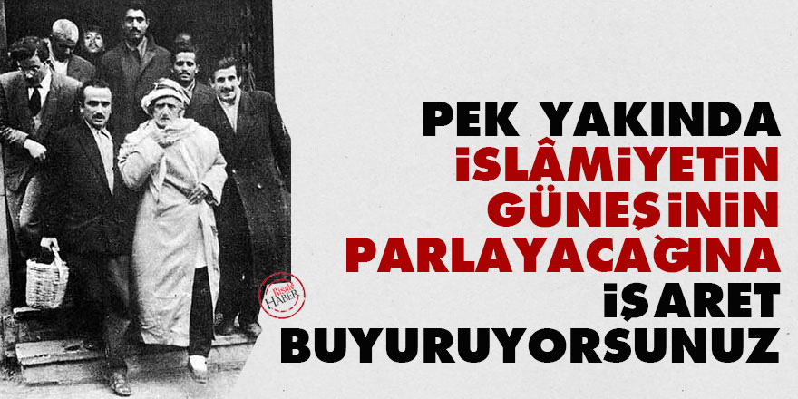 Pek yakında İslâmiyetin güneşinin parlayacağına işaret buyuruyorsunuz