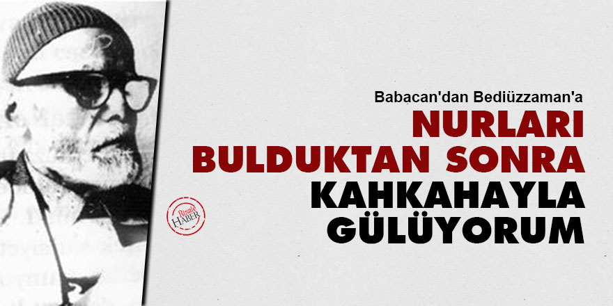 Babacan Ali'den Bediüzzaman'a: Bu Nurları bulduktan sonra kahkahayla gülüyorum