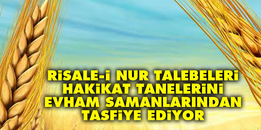 Risale-i Nur talebeleri hakikat tanelerini evham samanlarından tasfiye ediyor