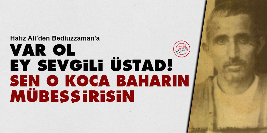 Var ol, ey sevgili Üstad! Sen o koca baharın mübeşşirisin