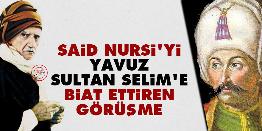 Said Nursi'yi Yavuz Sultan Selim'e biat ettiren görüşme