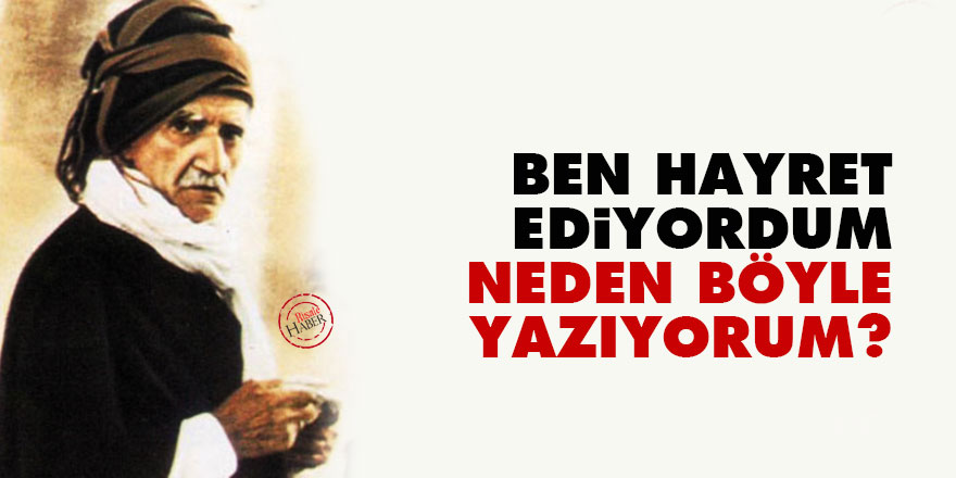 Ben hayret ediyordum, neden böyle yazıyorum?